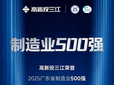 高新投三江荣获广东省制造业500强，硬核实力赋能产业高质量发展